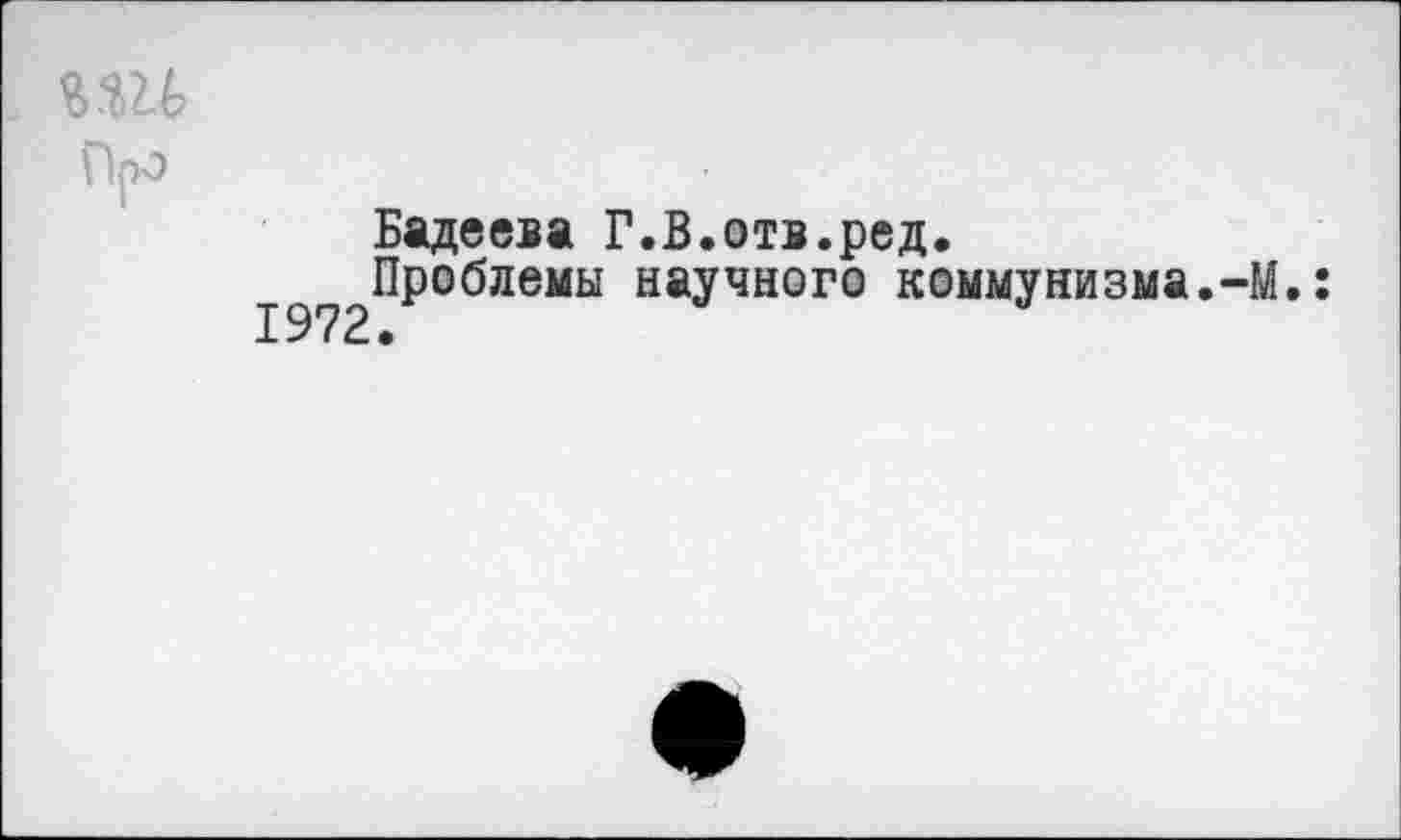 ﻿uu
Про
Бадеева Г.В.отв.ред.
^^Проблемы научного коммунизма.-М.: